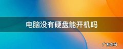 电脑没有硬盘能开机吗 笔记本电脑没有硬盘能开机吗