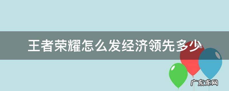 王者荣耀怎么在游戏中发经济领先多少 王者荣耀怎么发经济领先多少
