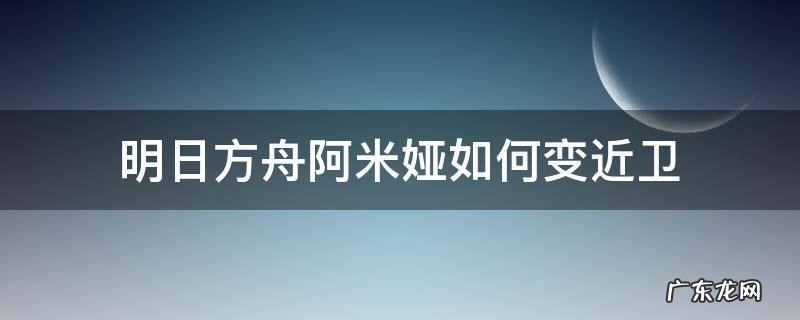 明日方舟阿米娅如何变近卫 明日方舟阿米娅怎么变近卫