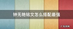 钟无艳铭文怎么搭配最强 王者钟无艳铭文怎么搭配最强