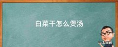 白菜干怎么煲汤 白菜干怎样煲汤