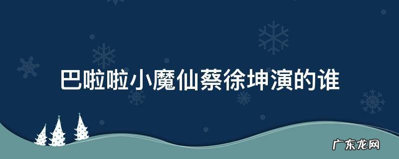 巴啦啦小魔仙里面有没有蔡徐坤出演的角色 巴啦啦小魔仙蔡徐坤演的谁