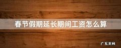 过年假期延长工资怎么算 春节假期延长期间工资怎么算