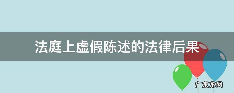 在法庭上作虚假陈述的法律责任 法庭上虚假陈述的法律后果