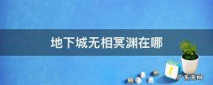 地下城与勇士的无相冥渊在哪 地下城无相冥渊在哪