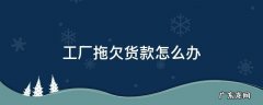 工厂拖欠工钱怎么办 工厂拖欠货款怎么办