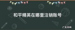 和平精英在哪里注销账号 和平精英咋注销账号