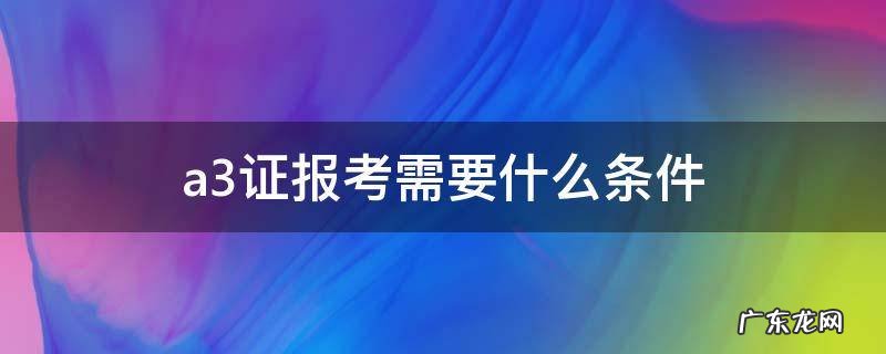a3证报考需要什么条件 A3证报考条件
