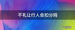不礼让行人会被扣几分 不礼让行人会扣分吗