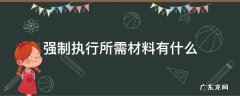 强制执行所需材料有什么 强制执行要准备什么资料