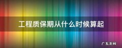 工程质保期从什么时候算起 工程质保期起止日期怎么算