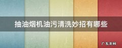 抽油烟机油污清洗妙招有哪些 去除抽烟机油污的小妙招