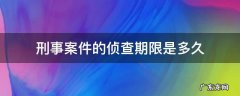 刑事案件侦查阶段一般多久 刑事案件的侦查期限是多久