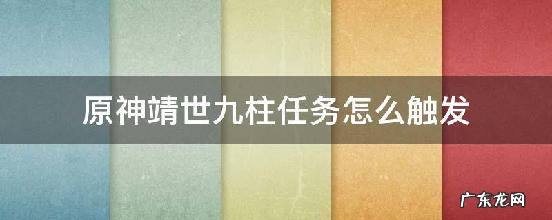 原神靖世九柱任务攻略 原神靖世九柱任务怎么触发