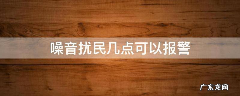 广场舞噪音扰民几点可以报警 噪音扰民几点可以报警