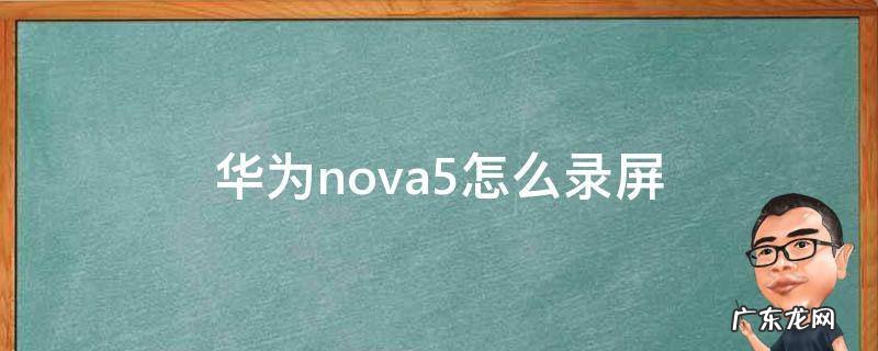 华为nova5怎么录屏幕 华为nova5怎么录屏