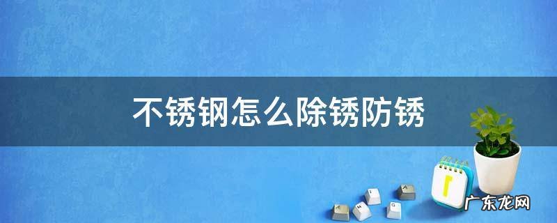 不锈钢怎么除锈防锈 不锈钢怎么除锈