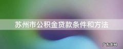 苏州市公积金贷款条件和方法 苏州 公积金贷款条件