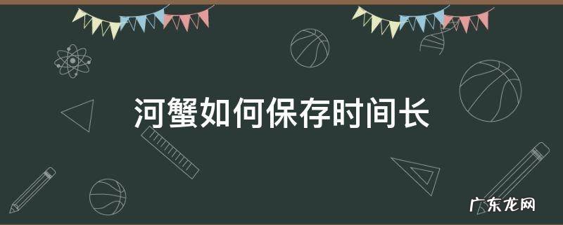河蟹保存多久 河蟹如何保存时间长