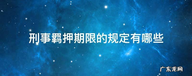 刑事羁押期限的规定有哪些 刑事羁押期限最长是多长时间