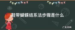 鞋带蝴蝶结的系法步骤图解 鞋带蝴蝶结系法步骤是什么