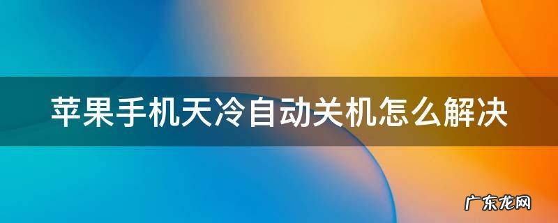 苹果手机天冷自动关机怎么解决 苹果可以承受零下几度