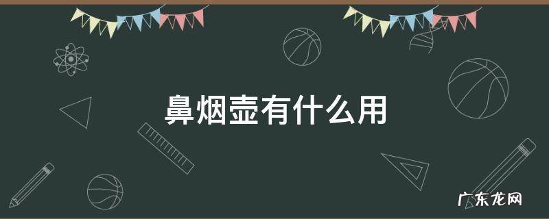 鼻烟壶有什么用 鼻烟壶怎么用是什么