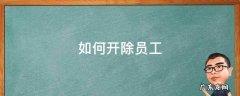 如何开除员工 用人单位如何开除员工