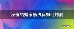 没有结婚家暴法律如何判刑 婚姻家暴法律如何判刑