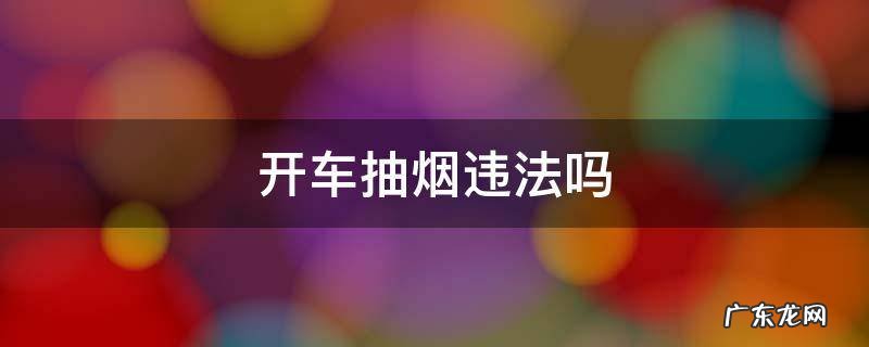 公交车司机开车抽烟违法吗 开车抽烟违法吗