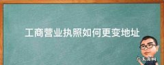 工商营业执照如何更变地址 工商执照地址变更怎么办