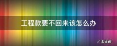 工程款要不回来该怎么办 要不到工程款怎么办?