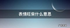 表情旺柴什么意思 表情旺柴是什么