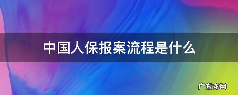 人保出险报案流程 中国人保报案流程是什么
