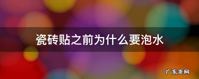 瓷砖在铺贴之前为什么要泡水 瓷砖贴之前为什么要泡水