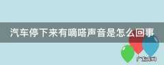 汽车停下来有嘀嗒声音是怎么回事 汽车停下来后有滴滴嗒嗒嗒嗒声