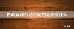 协商解除劳动合同的流程有什么 协商解除劳动合同的流程有什么影响