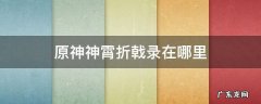 原神神霄折戟录在哪里 原神神霄折戟录在哪里看