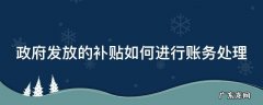 政府发放的补贴如何进行账务处理 政府发放的补贴怎么记账