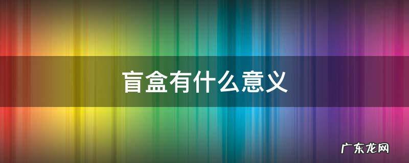 盲盒有什么意义 盲盒有什么意义吗