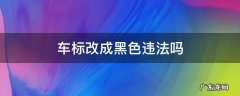 汽车标改成黑色可以吗 车标改成黑色违法吗