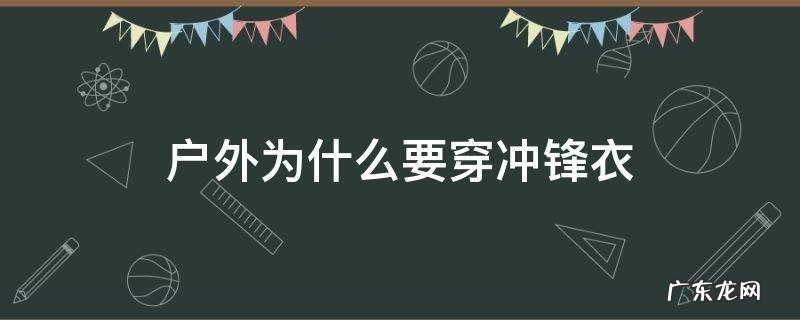 户外为什么要穿冲锋衣 冲锋衣只能户外穿吗
