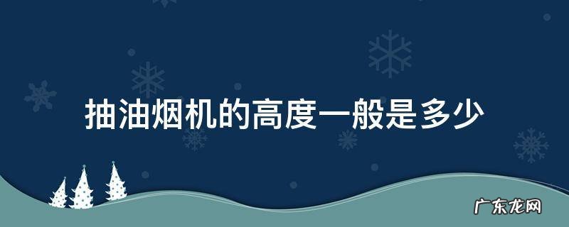 抽油烟机的高度一般是多少 抽油烟机的标准高度是多少