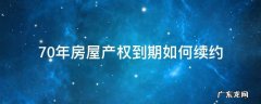 70年产权房子到期了续约贵不贵 70年房屋产权到期如何续约