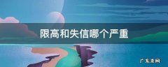 限高和失信哪个严重 限高与失信有区别吗