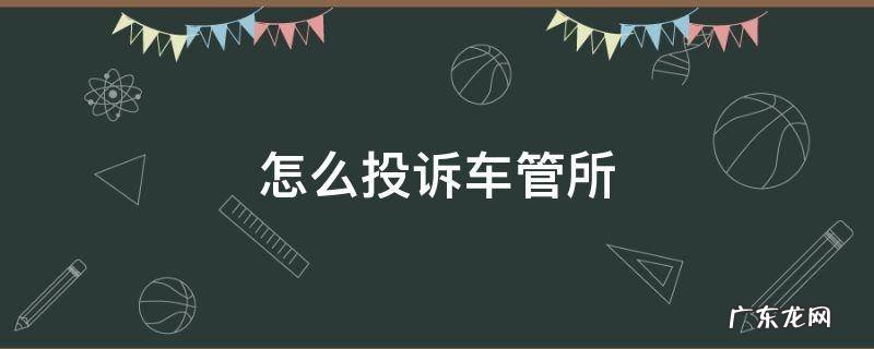 怎么投诉车管所服务人员态度 怎么投诉车管所