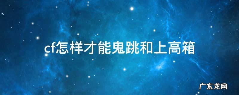cf怎样才能鬼跳和上高箱 cf如何高跳箱子