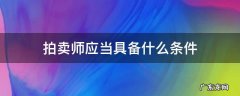 报考拍卖师的条件及资格 拍卖师应当具备什么条件