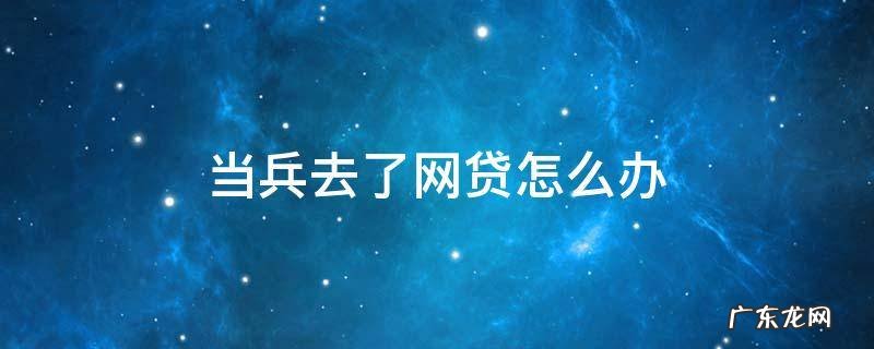 在部队当兵能申请网贷吗 当兵去了网贷怎么办