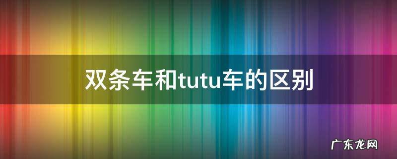 双条车和tutu车的区别